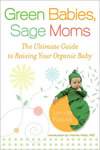 Green Babies, Sage Moms: The Ultimate Guide to Raising Your Organic Baby book cover