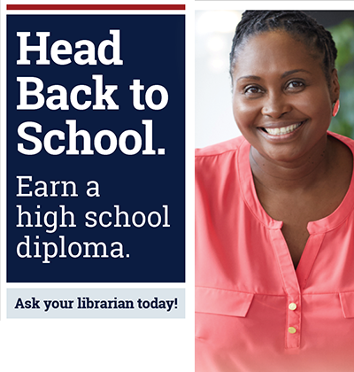 Head Back to School. Earn a High School Diploma. Ask Your Librarian Today!